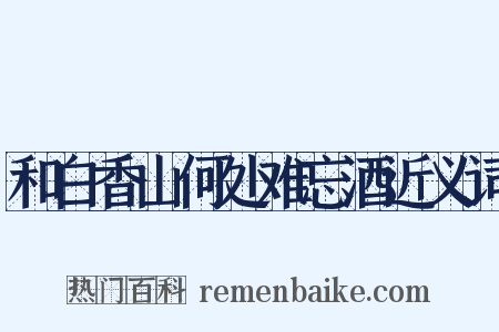 和白香山何处难忘酒近义词是什么意思的图片